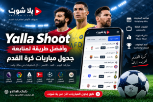 Yalla Shoot وأفضل طريقة لمتابعة جدول مباريات كرة القدم